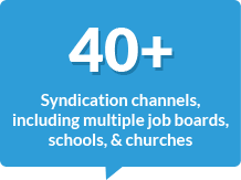 40+ Syndication Channels. including multiple job boards, schools, & churches