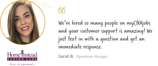 We've hired so many people on myCNajobs and your customer support is amazing! We just text in with a question and get an immediate response